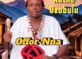 Offor nna by Authe ozubulu mp3 Download